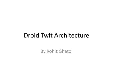 Droid Twit Architecture By Rohit Ghatol. Screen Flow OAuth Tweet Settings Main Screen.
