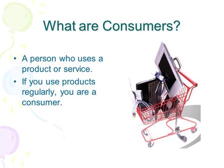 What are Consumers? A person who uses a product or service.