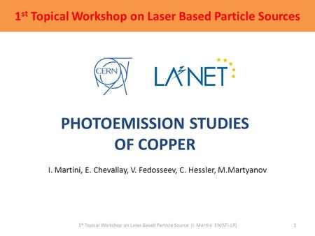 PHOTOEMISSION STUDIES OF COPPER I. Martini, E. Chevallay, V. Fedosseev, C. Hessler, M.Martyanov 1 st Topical Workshop on Laser Based Particle Source (I.