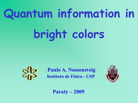 Quantum information in bright colors Instituto de Física - USP Paulo A. Nussenzveig Paraty – 2009.