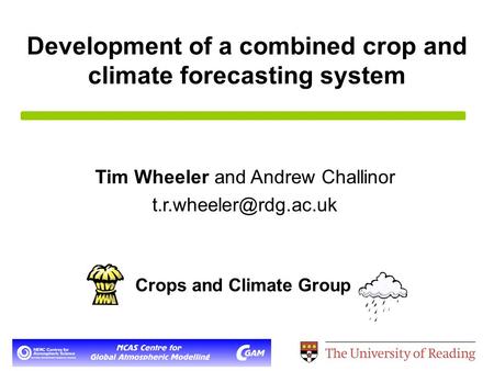 Development of a combined crop and climate forecasting system Tim Wheeler and Andrew Challinor Crops and Climate Group.