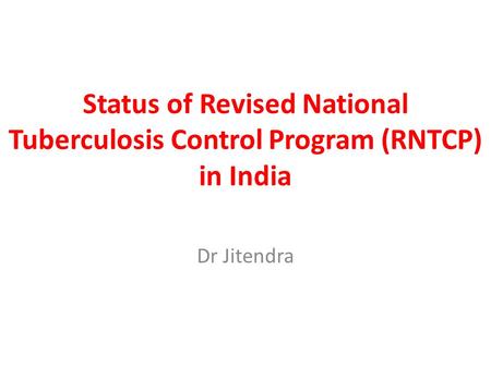 Status of Revised National Tuberculosis Control Program (RNTCP) in India Dr Jitendra.