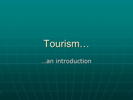 Tourism… …an introduction. Recall from yesterday… Travel is movement from one place to another Travel is movement from one place to another Tourism may.