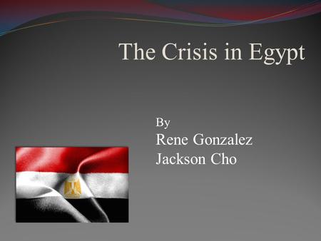 The Crisis in Egypt By Rene Gonzalez Jackson Cho.