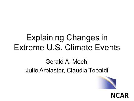 Explaining Changes in Extreme U.S. Climate Events Gerald A. Meehl Julie Arblaster, Claudia Tebaldi.