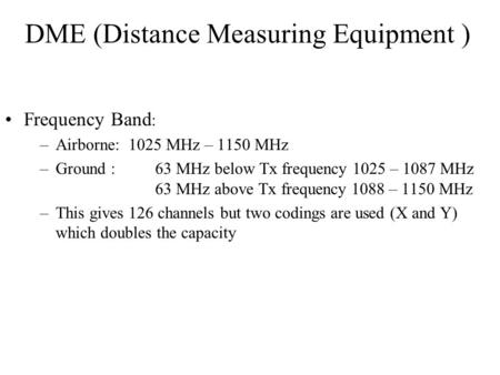 DME (Distance Measuring Equipment ) Frequency Band : –Airborne: 1025 MHz – 1150 MHz –Ground :63 MHz below Tx frequency 1025 – 1087 MHz 63 MHz above Tx.