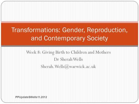 Week 8: Giving Birth to Children and Mothers Dr Sherah Wells Transformations: Gender, Reproduction, and Contemporary Society.