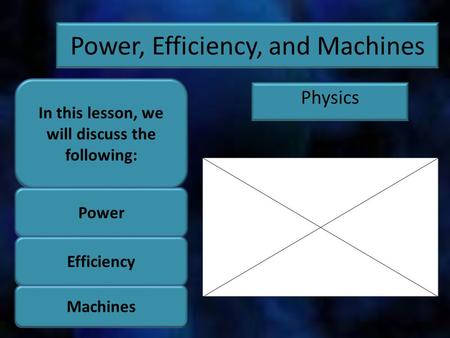 Power, Efficiency, and Machines Physics In this lesson, we will discuss the following: Power Efficiency Machines.