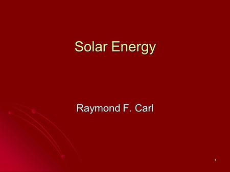 1 Solar Energy Raymond F. Carl. 2 History of Solar Energy History of Solar Energy Types of Solar Energy Technologies Types of Solar Energy Technologies.