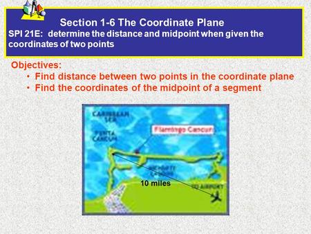 Section 1-6 The Coordinate Plane SPI 21E: determine the distance and midpoint when given the coordinates of two points Objectives: Find distance between.