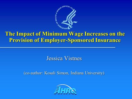 The Impact of Minimum Wage Increases on the Provision of Employer-Sponsored Insurance Jessica Vistnes (co-author: Kosali Simon, Indiana University)