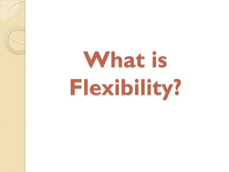 What is Flexibility?. Flexibility is the ability for a joint to bend, stretch, and twist through a range of motion without injury.