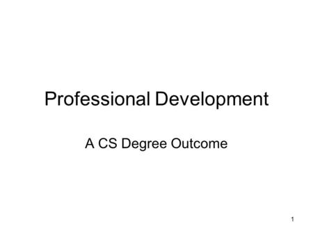 1 Professional Development A CS Degree Outcome. 2 Program Outcome Recognition of the need for, and an ability to engage in, continuing professional development.