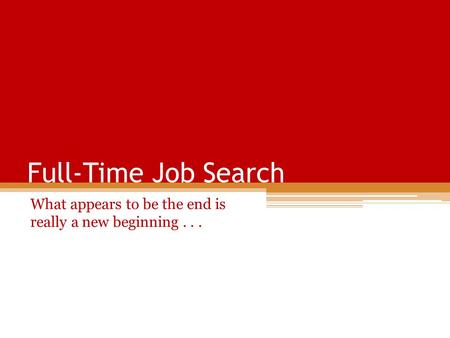 Full-Time Job Search What appears to be the end is really a new beginning...