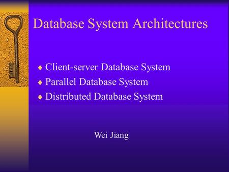 Database System Architectures  Client-server Database System  Parallel Database System  Distributed Database System Wei Jiang.