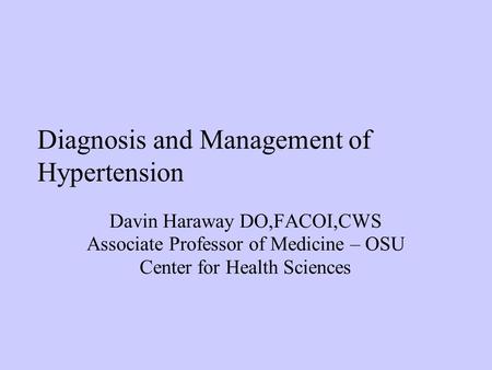 Diagnosis and Management of Hypertension Davin Haraway DO,FACOI,CWS Associate Professor of Medicine – OSU Center for Health Sciences.