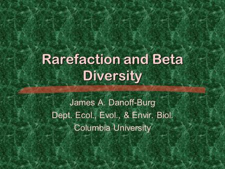 Rarefaction and Beta Diversity James A. Danoff-Burg Dept. Ecol., Evol., & Envir. Biol. Columbia University.