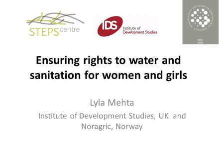 Ensuring rights to water and sanitation for women and girls Lyla Mehta Institute of Development Studies, UK and Noragric, Norway.