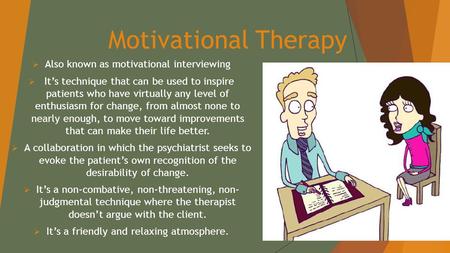Motivational Therapy  Also known as motivational interviewing  It’s technique that can be used to inspire patients who have virtually any level of enthusiasm.