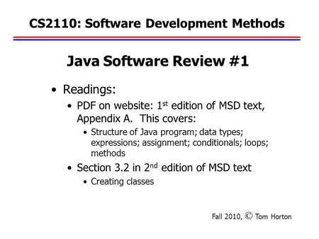 CS2110: Software Development Methods Readings: PDF on website: 1 st edition of MSD text, Appendix A. This covers: Structure of Java program; data types;