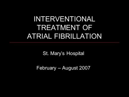 INTERVENTIONAL TREATMENT OF ATRIAL FIBRILLATION St. Mary’s Hospital February – August 2007.