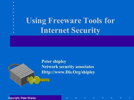 Using Freeware Tools for Internet Security Copyright, Peter Shipley Peter shipley Network security associates