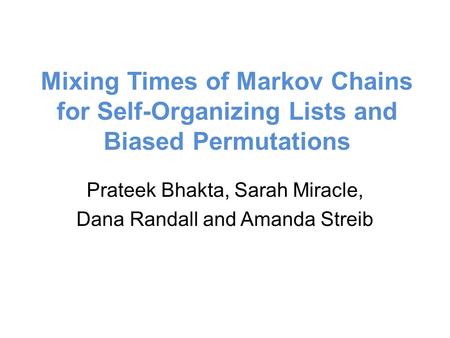 Mixing Times of Markov Chains for Self-Organizing Lists and Biased Permutations Prateek Bhakta, Sarah Miracle, Dana Randall and Amanda Streib.