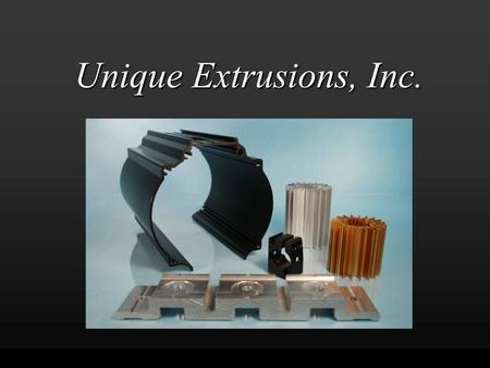 Unique Extrusions, Inc. Extrusions   From the smallest miniature to 24” circle size, from the simplest to the most intricate shape, Unique Extrusions.