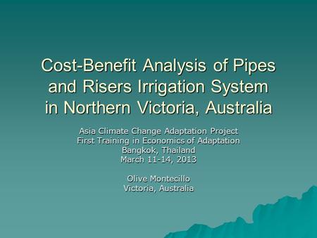 Cost-Benefit Analysis of Pipes and Risers Irrigation System in Northern Victoria, Australia Asia Climate Change Adaptation Project First Training in Economics.