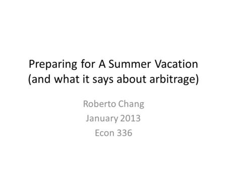 Preparing for A Summer Vacation (and what it says about arbitrage) Roberto Chang January 2013 Econ 336.