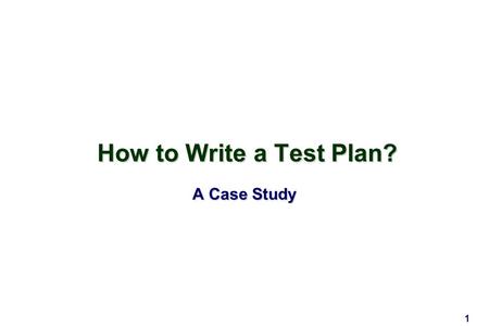 1 How to Write a Test Plan? A Case Study. 2 What Must be Included? Introduction Test Spec Test Plan Test Procedure Unit Test Integration Test Validation.