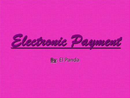 Electronic Payment By: El Panda. What is an electronic payment? Electronic money (also known as e-currency, e-money, electronic cash, electronic currency,