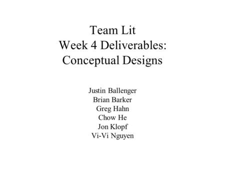 Team Lit Week 4 Deliverables: Conceptual Designs Justin Ballenger Brian Barker Greg Hahn Chow He Jon Klopf Vi-Vi Nguyen.