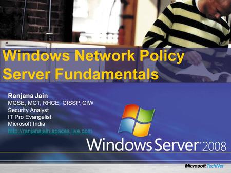 Windows Network Policy Server Fundamentals Ranjana Jain MCSE, MCT, RHCE, CISSP, CIW Security Analyst IT Pro Evangelist Microsoft India