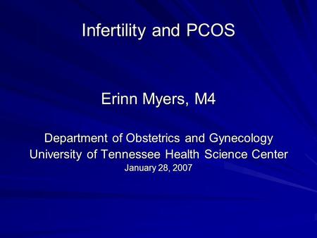 Infertility and PCOS Erinn Myers, M4 Department of Obstetrics and Gynecology University of Tennessee Health Science Center January 28, 2007.