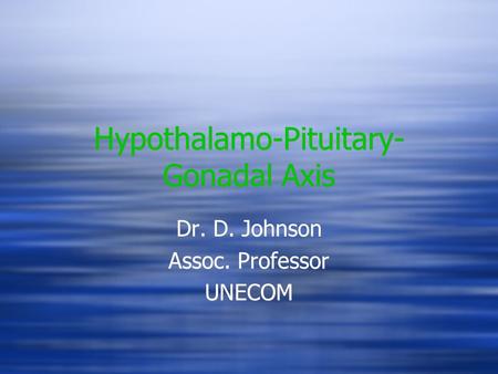 Hypothalamo-Pituitary- Gonadal Axis Dr. D. Johnson Assoc. Professor UNECOM Dr. D. Johnson Assoc. Professor UNECOM.