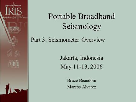 Portable Broadband Seismology Jakarta, Indonesia May 11-13, 2006 Bruce Beaudoin Marcos Alvarez Part 3: Seismometer Overview.