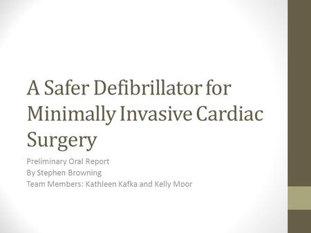 A Safer Defibrillator for Minimally Invasive Cardiac Surgery Preliminary Oral Report By Stephen Browning Team Members: Kathleen Kafka and Kelly Moor.
