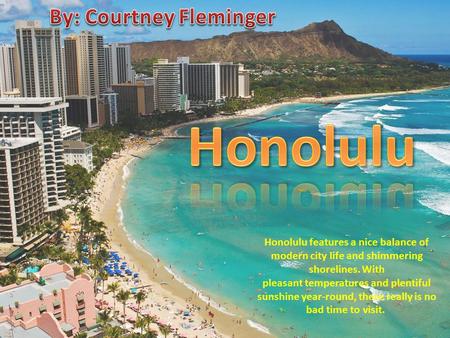 Honolulu features a nice balance of modern city life and shimmering shorelines. With pleasant temperatures and plentiful sunshine year-round, there really.