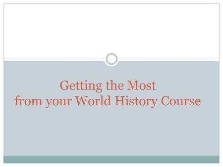 Getting the Most from your World History Course. World History Survey & Skill-building College Orientation Course 2 What is this course? Overview of the.