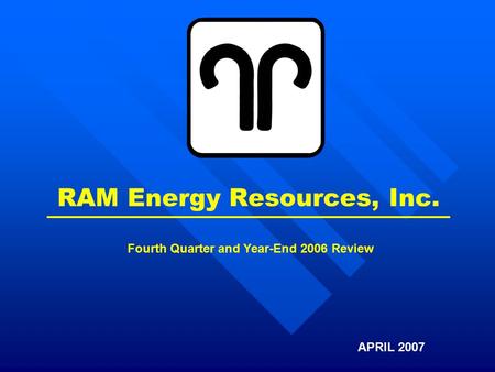 RAM Energy Resources, Inc. APRIL 2007 Fourth Quarter and Year-End 2006 Review.