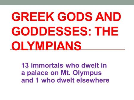 GREEK GODS AND GODDESSES: THE OLYMPIANS 13 immortals who dwelt in a palace on Mt. Olympus and 1 who dwelt elsewhere.