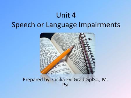 Unit 4 Speech or Language Impairments Prepared by: Cicilia Evi GradDiplSc., M. Psi.