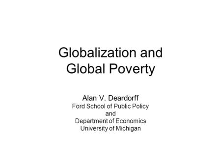Globalization and Global Poverty Alan V. Deardorff Ford School of Public Policy and Department of Economics University of Michigan.