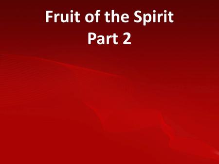 Fruit of the Spirit Part 2. Galatians 5:22-23 “But the fruit of the Spirit is; love, joy, peace, patience, kindness, goodness, faithfulness, gentleness,
