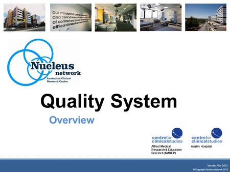 Quality System Overview Version Nov 2012 Alfred Medical Research & Education Precinct (AMREP) Austin Hospital © Copyright Nucleus Network 2012.