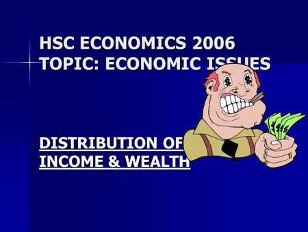 HSC ECONOMICS 2006 TOPIC: ECONOMIC ISSUES DISTRIBUTION OF INCOME & WEALTH.