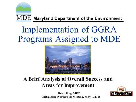 Maryland Department of the Environment Implementation of GGRA Programs Assigned to MDE A Brief Analysis of Overall Success and Areas for Improvement Brian.