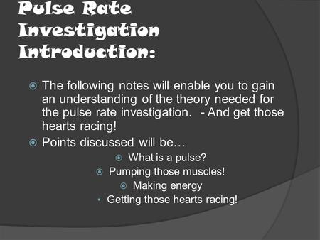 Pulse Rate Investigation Introduction:  The following notes will enable you to gain an understanding of the theory needed for the pulse rate investigation.