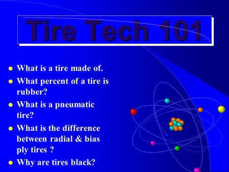 Tire Tech 101 l What is a tire made of. l What percent of a tire is rubber? l What is a pneumatic tire? l What is the difference between radial & bias.
